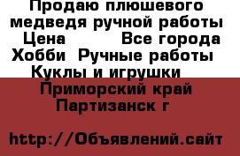 Продаю плюшевого медведя ручной работы › Цена ­ 650 - Все города Хобби. Ручные работы » Куклы и игрушки   . Приморский край,Партизанск г.